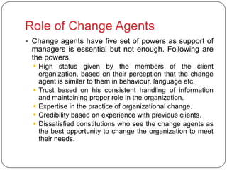 Role of Change Agents
 Change agents have five set of powers as support of
 managers is essential but not enough. Followi...