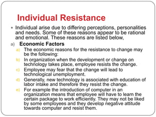 Individual Resistance
 Individual arise due to differing perceptions, personalities
  and needs. Some of these reasons ap...