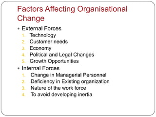 Factors Affecting Organisational
Change
 External Forces
 1.   Technology
 2.   Customer needs
 3.   Economy
 4.   Politi...