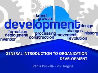 GENERAL INTRODUCTION TO ORGANIZATION
DEVELOPMENT
Vania Priskilla - Vivi Regina
 