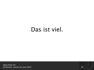 Das ist viel.




Open Data CH
Konferenz, Zürich 28. Juni 2012               50
 
