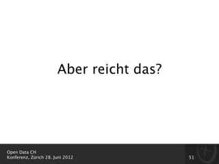 Aber reicht das?




Open Data CH
Konferenz, Zürich 28. Juni 2012           51
 