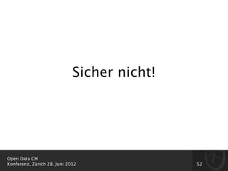 Sicher nicht!




Open Data CH
Konferenz, Zürich 28. Juni 2012              52
 