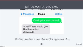 ON-DEMAND, VIA SMS
Texting provides a new channel for apps, search....
@semil
Monday, May 18, 15
 