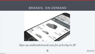 BRANDS, ON-DEMAND
Sign up audiondemand.com for priority in SF
@semil
Monday, May 18, 15
 