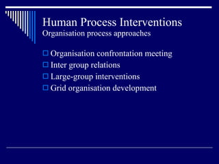 Human Process Interventions Organisation process approaches Organisation confrontation meeting Inter group relations Large-group interventions Grid organisation development 