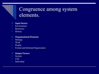 Congruence among system elements. Input factors Environment Resources History Organizational Elements Strategy Work People Formal and Informal Organization Output Factors System Unit  Individual 