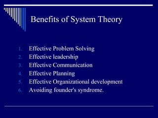 Benefits of System Theory Effective Problem Solving Effective leadership Effective Communication Effective Planning Effective Organizational development Avoiding founder's syndrome. 
