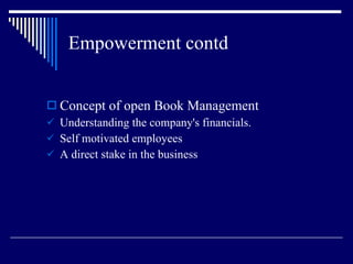 Empowerment contd Concept of open Book Management Understanding the company's financials. Self motivated employees A direct stake in the business 