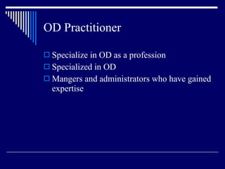 OD Practitioner Specialize in OD as a profession Specialized in OD Mangers and administrators who have gained expertise 