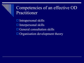 Competencies of an effective OD Practitioner  Intrapersonal skills Interpersonal skills General consultation skills Organisation development theory 