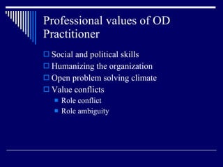Professional values of OD Practitioner  Social and political skills Humanizing the organization Open problem solving climate Value conflicts Role conflict Role ambiguity 