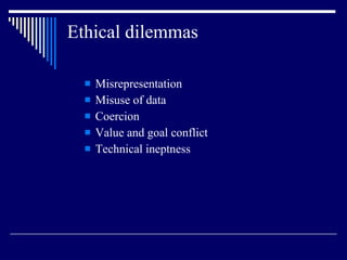 Ethical dilemmas Misrepresentation  Misuse of data Coercion Value and goal conflict Technical ineptness 