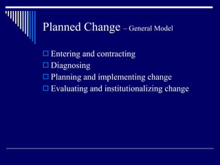 Planned Change  – General Model Entering and contracting Diagnosing Planning and implementing change Evaluating and institutionalizing change 