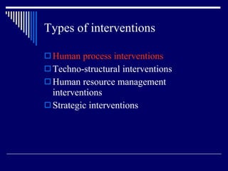 Types of interventions Human process interventions Techno-structural interventions Human resource management interventions Strategic interventions 