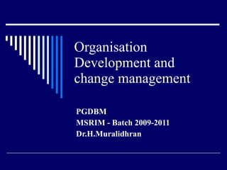 Organisation Development and change management  PGDBM MSRIM - Batch 2009-2011 Dr.H.Muralidhran 