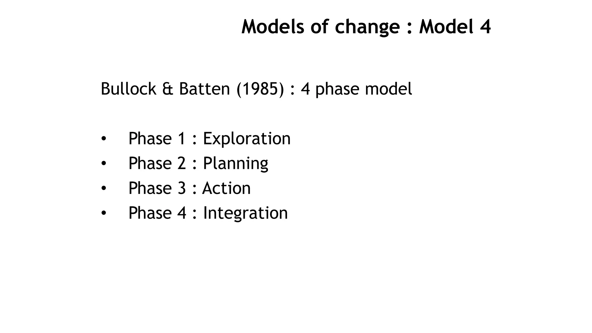 Models of change : Model 4
Bullock & Batten (1985) : 4 phase model
• Phase 1 : Exploration
• Phase 2 : Planning
• Phase 3 : Action
• Phase 4 : Integration
 