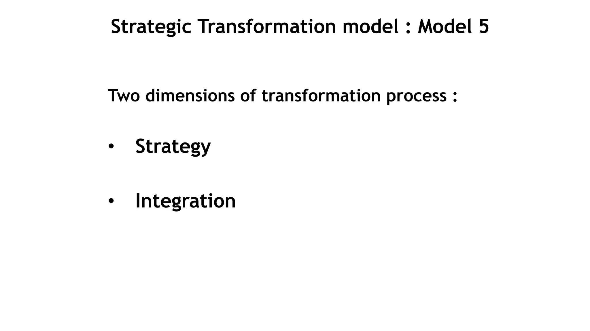 Strategic Transformation model : Model 5
Two dimensions of transformation process :
• Strategy
• Integration
 