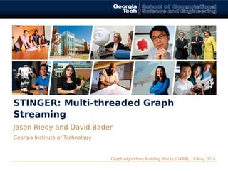 STINGER: Multi-threaded Graph
Streaming
Jason Riedy and David Bader
Georgia Institute of Technology
Graph Algorithms Building Blocks (GABB), 19 May 2014
 