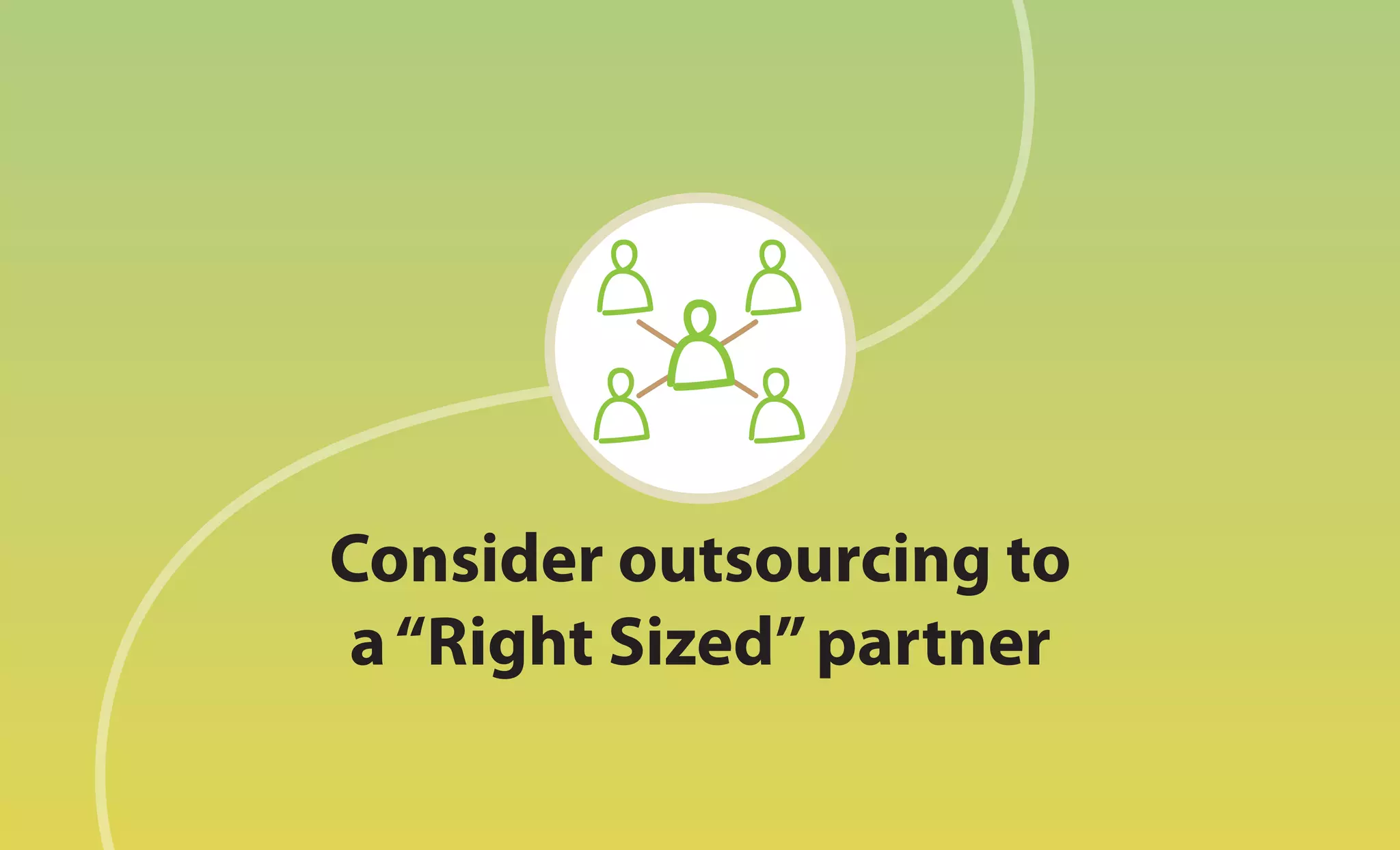 Consider outsourcing to
 a “Right Sized” partner
 