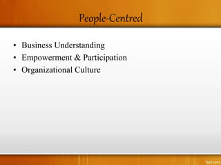 People-Centred
• Business Understanding
• Empowerment & Participation
• Organizational Culture
 