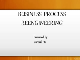 BUSINESS PROCESS
REENGINEERING
Presented by
Nirmal PR
 