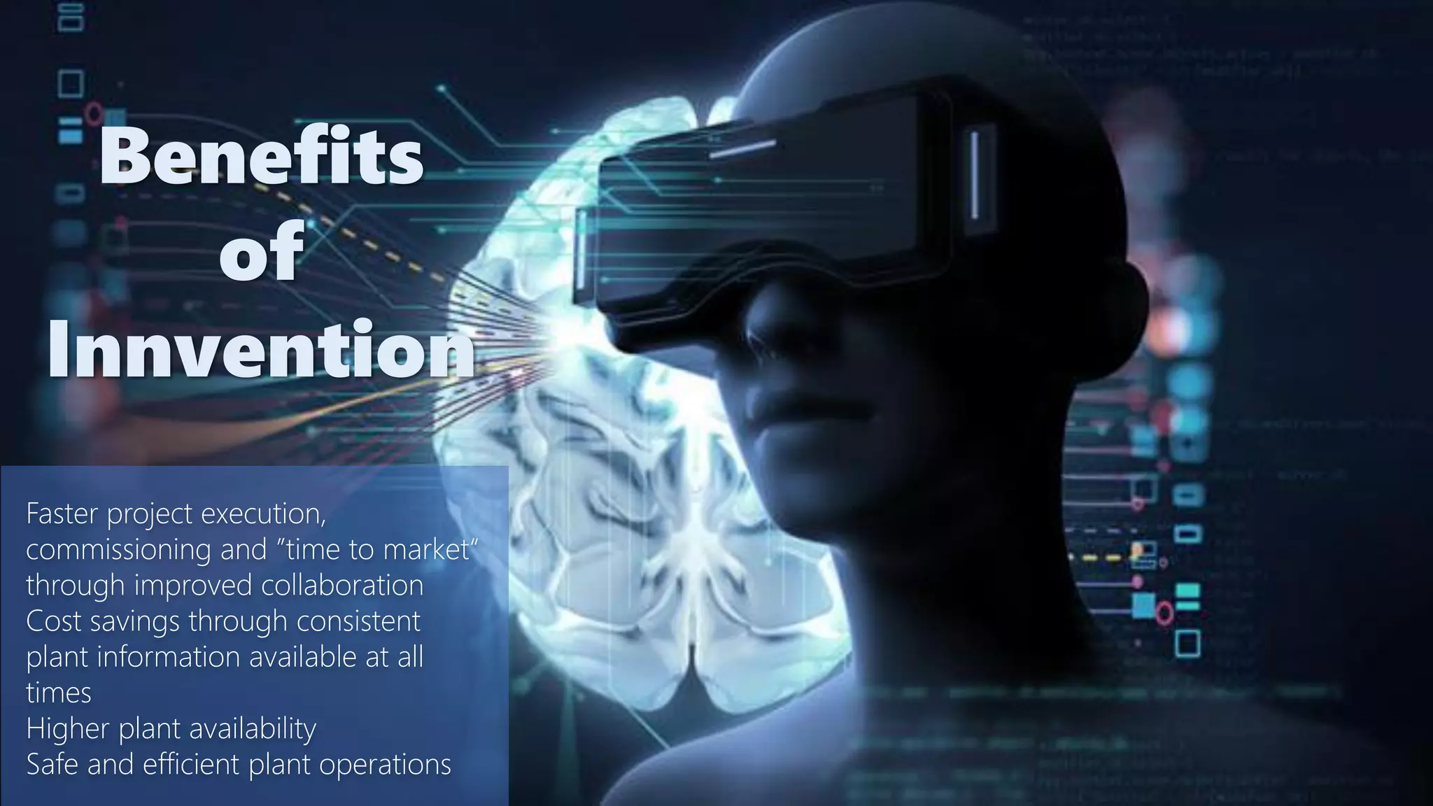Faster project execution,
commissioning and ”time to market“
through improved collaboration
Cost savings through consistent
plant information available at all
times
Higher plant availability
Safe and efficient plant operations
Benefits
of
Innvention
 