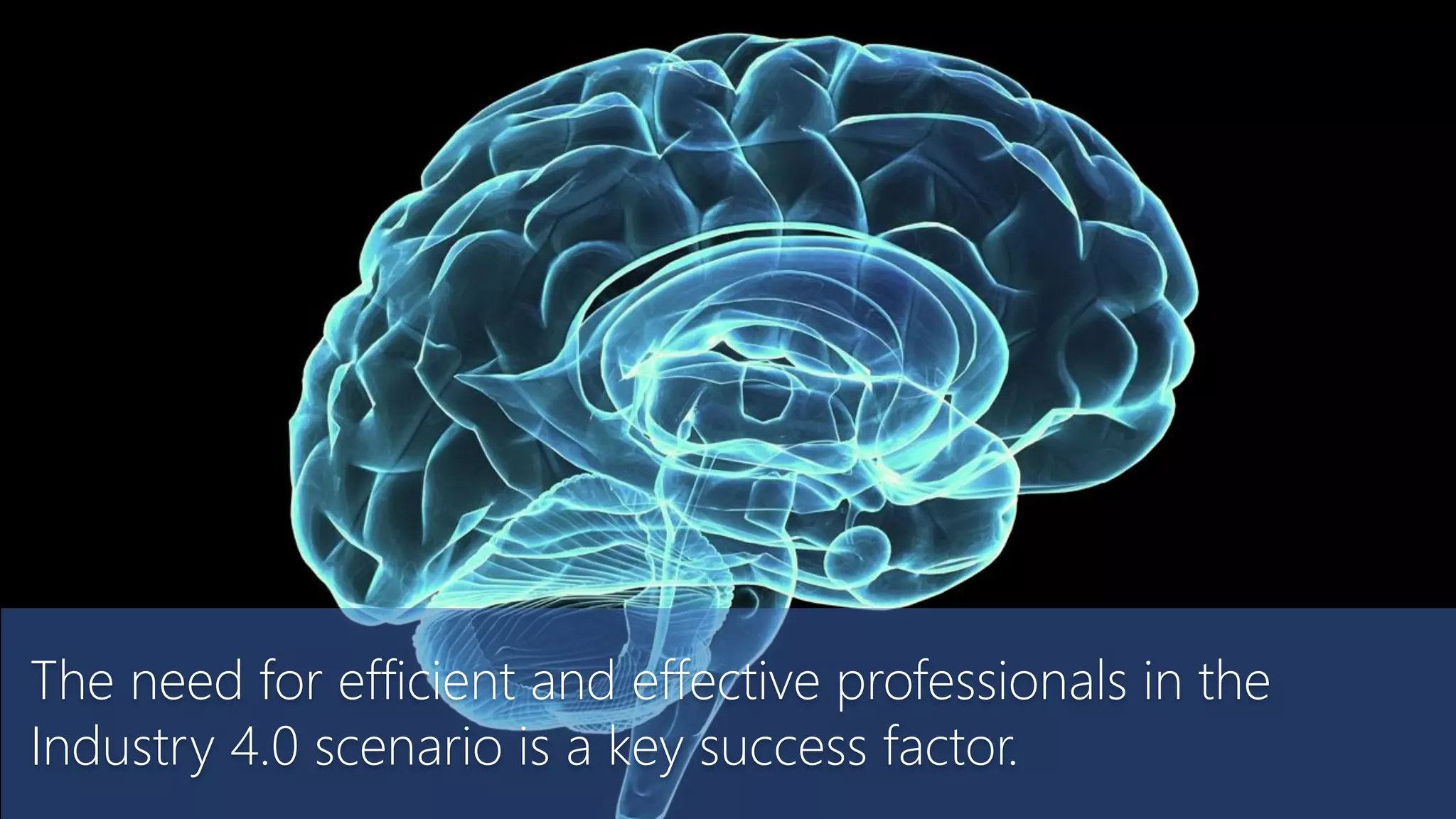 The need for efficient and effective professionals in the
Industry 4.0 scenario is a key success factor.
 