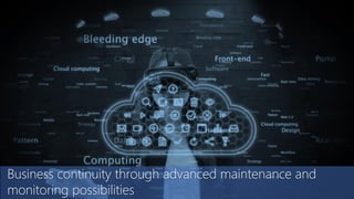Business continuity through advanced maintenance and
monitoring possibilities
 