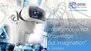 www.onedigitalconsulting.eu
“The true sign of
intelligence is not
knowledge
but imagination”
A. Einstein
 