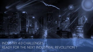 INDUSTRY 4.0 CHALLENGES.
READY FOR THE NEXT INDUSTRIAL REVOLUTION ?
 