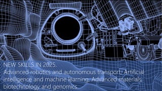 NEW SKILLS IN 2025.
Advanced robotics and autonomous transport, Artificial
intelligence and machine learning, Advanced materials,
biotechnology and genomics
 