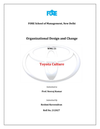 FORE School of Management, New Delhi

Organizational Design and Change
WMG 21

Toyota Culture

Submitted to

Prof. Neeraj Kumar

Submitted By

Reshmi Raveendran
Roll No. 212027

 