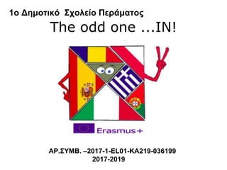 The odd one ...IN!
ΑΡ.ΣΥΜΒ. –2017-1-EL01-KA219-036199
2017-2019
1ο Δημοτικό Σχολείο Περάματος
 