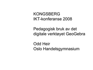 KONGSBERG IKT-konferanse 2008 Pedagogisk bruk av det  digitale verktøyet GeoGebra Odd Heir Oslo Handelsgymnasium 