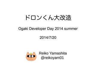 ドロンくん大改造
Ogaki Developer Day 2014 summer
2014/7/20
Reiko Yamashita
@reikoyam01
 