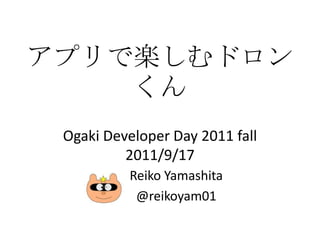 アプリで楽しむドロンくんOgaki Developer Day 2011 fall2011/9/17 Reiko Yamashita @reikoyam01  