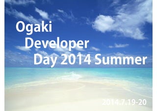 Ogaki
Developer
Day 2014 Summer
!
!
2014.7.19-20
 