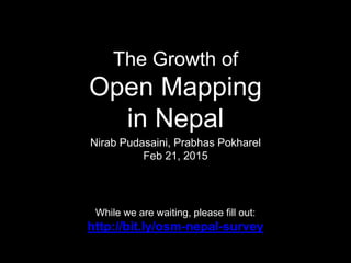 The Growth of
Open Mapping
in Nepal
Nirab Pudasaini, Prabhas Pokharel
Feb 21, 2015
While we are waiting, please fill out:
http://bit.ly/osm-nepal-survey
 