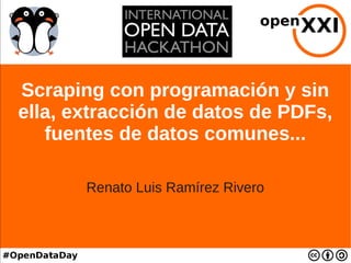 Scraping con programación y sin
ella, extracción de datos de PDFs,
fuentes de datos comunes...
Renato Luis Ramírez Rivero
 