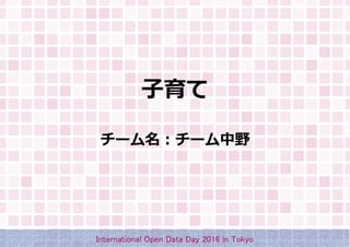 子育て
チーム名：チーム中野
International Open Data Day 2016 in Tokyo
 
