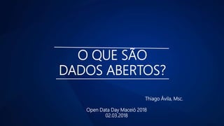 O QUE SÃO
DADOS ABERTOS?
Thiago Ávila, Msc.
Open Data Day Maceió 2018
02.03.2018
 