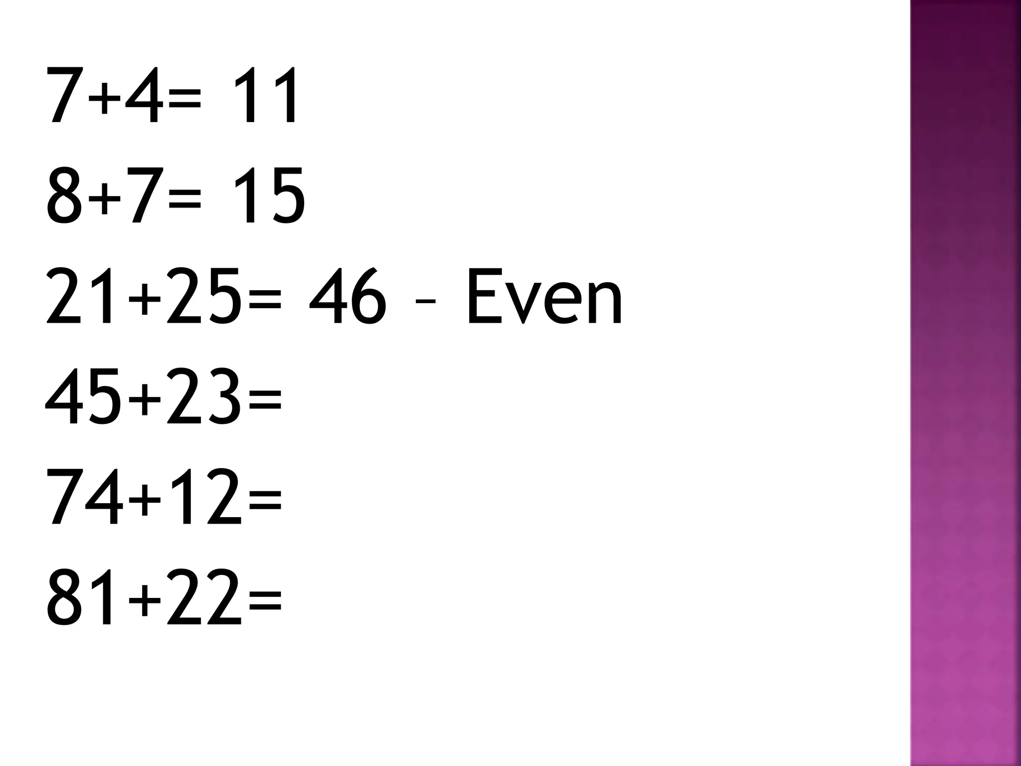 7+4= 11
8+7= 15
21+25= 46 – Even
45+23=
74+12=
81+22=