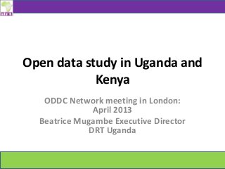 Open data study in Uganda and
Kenya
ODDC Network meeting in London:
April 2013
Beatrice Mugambe Executive Director
DRT Uganda
 