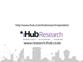 www.research.ihub.co.ke
http://www.ihub.co.ke/ihubresearch/opendata/
 