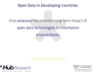 iHub assessed the intended long-term impact of
open data technologies as information
intermediaries.
	

Open Data in Developing Countries
 