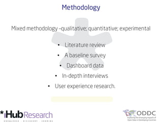 Methodology
Mixed methodology –qualitative; quantitative; experimental
•  Literature review
•  A baseline survey
•  Dashboard data
•  In-depth interviews
•  User experience research.
 