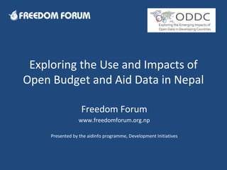 Exploring the Use and Impacts of
Open Budget and Aid Data in Nepal
Freedom Forum
www.freedomforum.org.np
Presented by the aidinfo programme, Development Initiatives
 