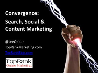 Convergence:
Search, Social &
Content Marketing

@LeeOdden
TopRankMarketing.com
TopRankBlog.com



                       @leeodden
 