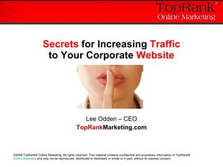 Secrets  for Increasing  Traffic to Your Corporate  Website Lee Odden – CEO TopRank Marketing.com 